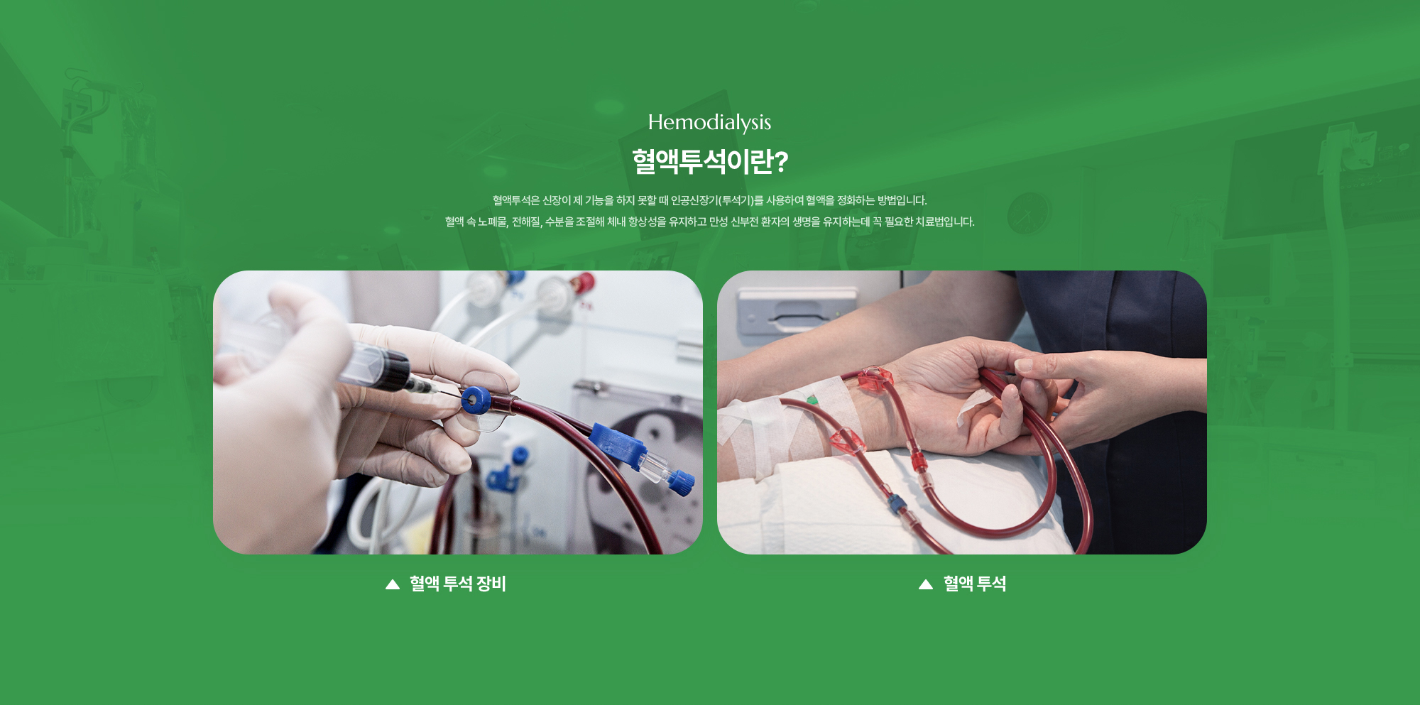 혈액투석이란? 혈액투석은 신장이 제 기능을 하지 못할 때 인공신장기(투석기)를 사용하여 혈액을 정화하는 방법입니다. 혈액 속 노폐물, 전해질, 수분을 조절해 체내 항상성을 유지하고 만성 신부전 환자의 생명을 유지하는데 꼭 필요한 치료법입니다.