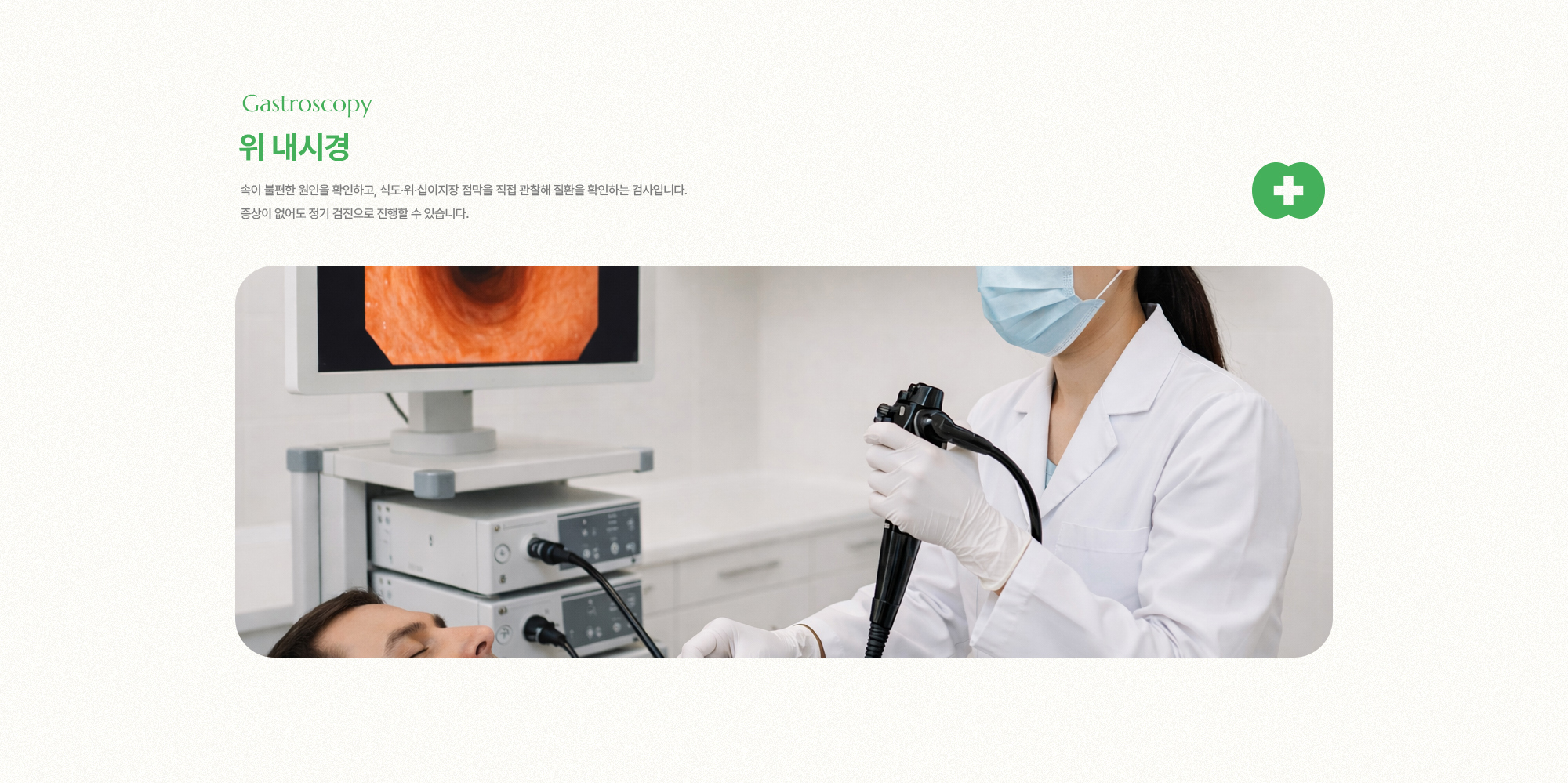 위 내시경 | 속이 불편한 원인을 확인하고, 식도·위·십이지장 점막을 직접 관찰해 질환을 확인하는 검사입니다. 증상이 없어도 정기 검진으로 진행할 수 있습니다.